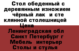 Стол обеденный с деревянным изножием (чёрный лак) и сте5клянной столешницей  › Цена ­ 74 962 - Ленинградская обл., Санкт-Петербург г. Мебель, интерьер » Столы и стулья   